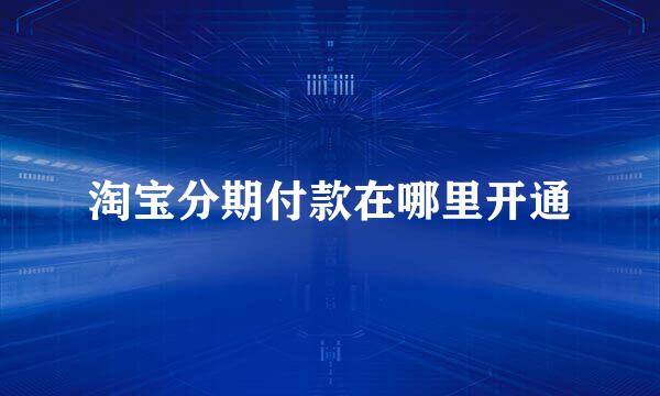 淘宝分期付款在哪里开通