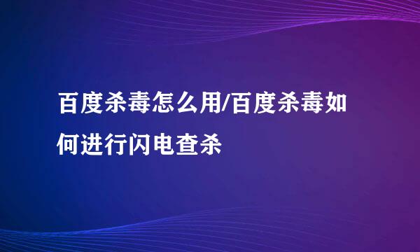 百度杀毒怎么用/百度杀毒如何进行闪电查杀
