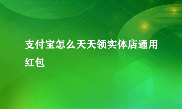 支付宝怎么天天领实体店通用红包