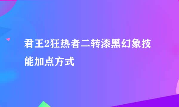 君王2狂热者二转漆黑幻象技能加点方式