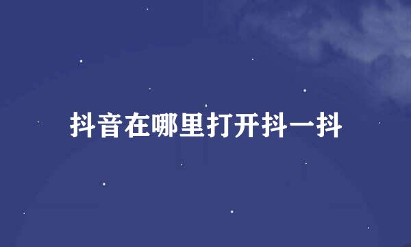 抖音在哪里打开抖一抖