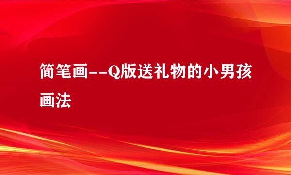 简笔画--Q版送礼物的小男孩画法