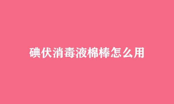 碘伏消毒液棉棒怎么用