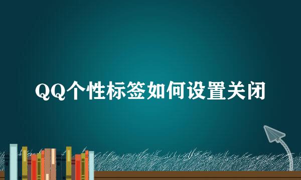 QQ个性标签如何设置关闭