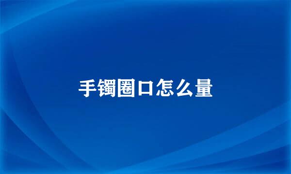 手镯圈口怎么量