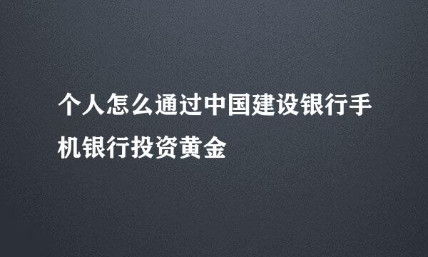 个人怎么通过中国建设银行手机银行投资黄金