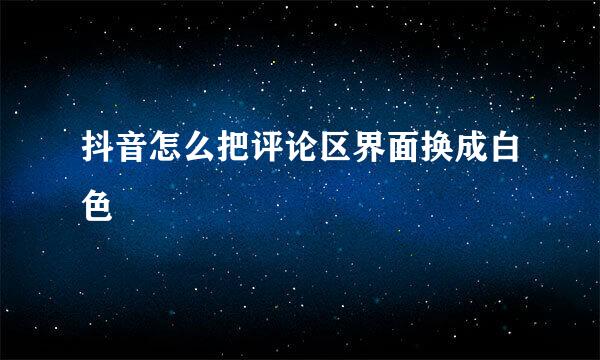 抖音怎么把评论区界面换成白色
