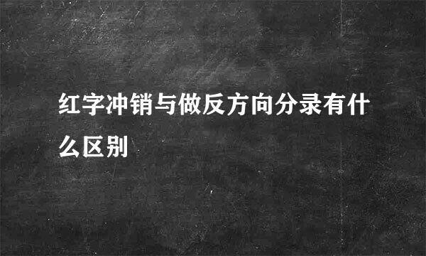 红字冲销与做反方向分录有什么区别