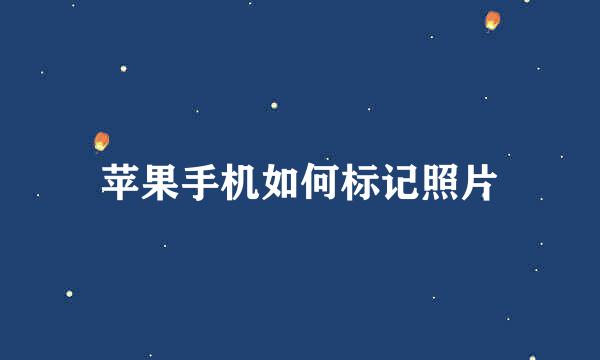 苹果手机如何标记照片