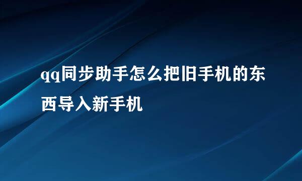 qq同步助手怎么把旧手机的东西导入新手机
