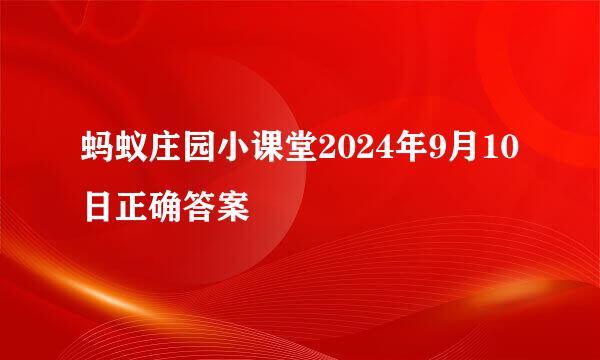 蚂蚁庄园小课堂2024年9月10日正确答案