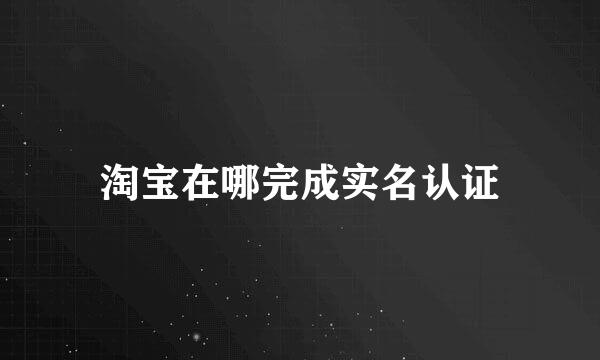 淘宝在哪完成实名认证