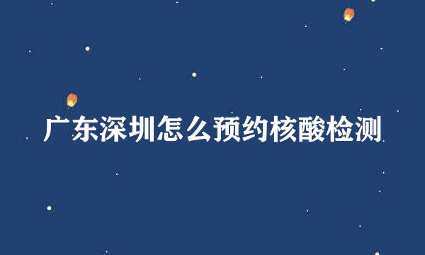 广东深圳怎么预约核酸检测
