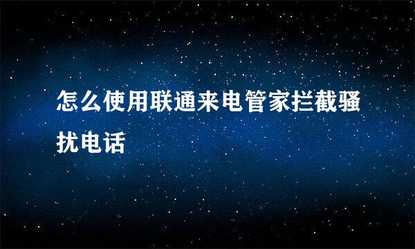 怎么使用联通来电管家拦截骚扰电话