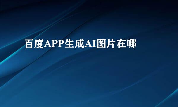 百度APP生成AI图片在哪