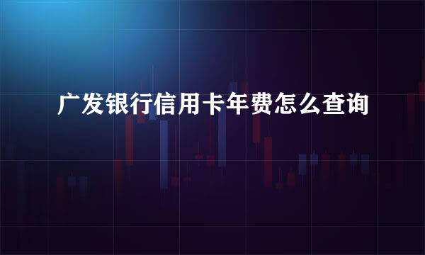 广发银行信用卡年费怎么查询