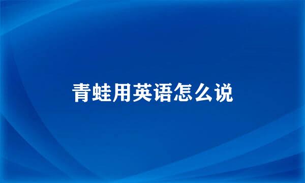 青蛙用英语怎么说