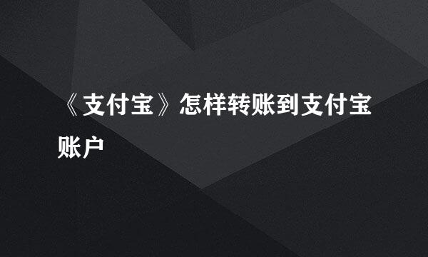 《支付宝》怎样转账到支付宝账户