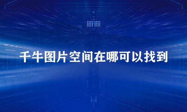 千牛图片空间在哪可以找到