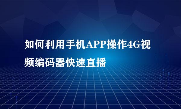 如何利用手机APP操作4G视频编码器快速直播