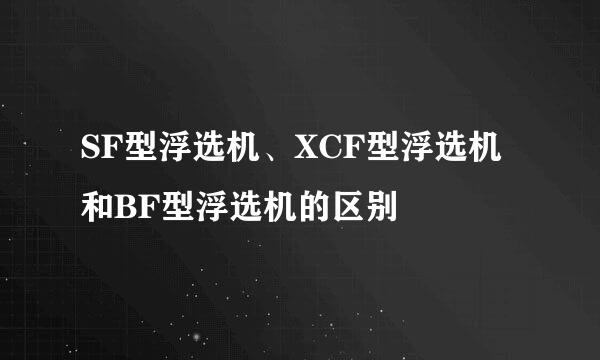 SF型浮选机、XCF型浮选机和BF型浮选机的区别