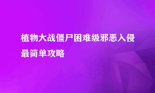 植物大战僵尸困难级邪恶入侵最简单攻略