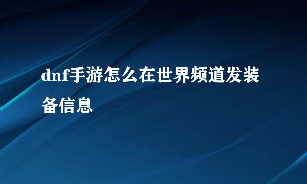 dnf手游怎么在世界频道发装备信息