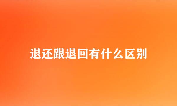 退还跟退回有什么区别