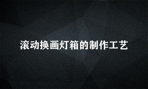 滚动换画灯箱的制作工艺