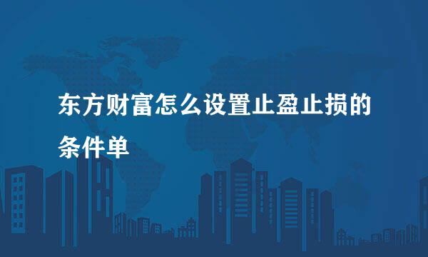 东方财富怎么设置止盈止损的条件单