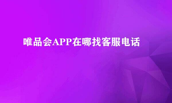 唯品会APP在哪找客服电话