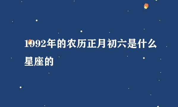 1992年的农历正月初六是什么星座的