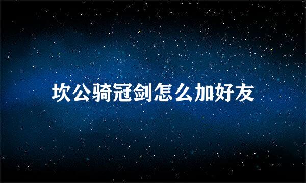 坎公骑冠剑怎么加好友