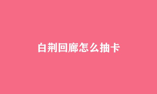 白荆回廊怎么抽卡