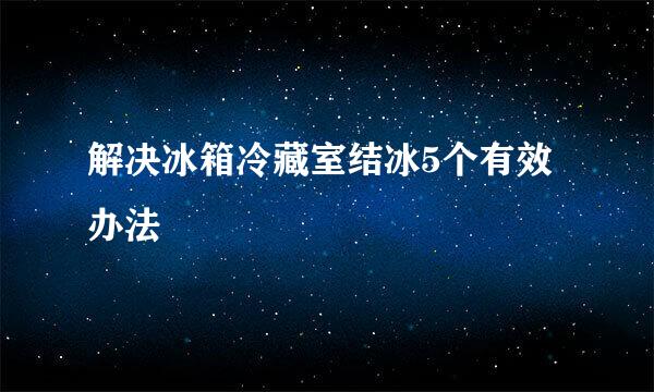 解决冰箱冷藏室结冰5个有效办法