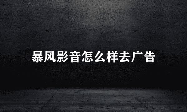 暴风影音怎么样去广告