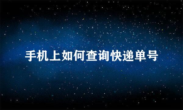 手机上如何查询快递单号