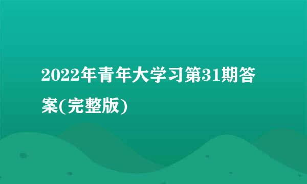 2022年青年大学习第31期答案(完整版)