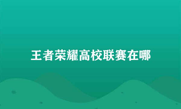 王者荣耀高校联赛在哪