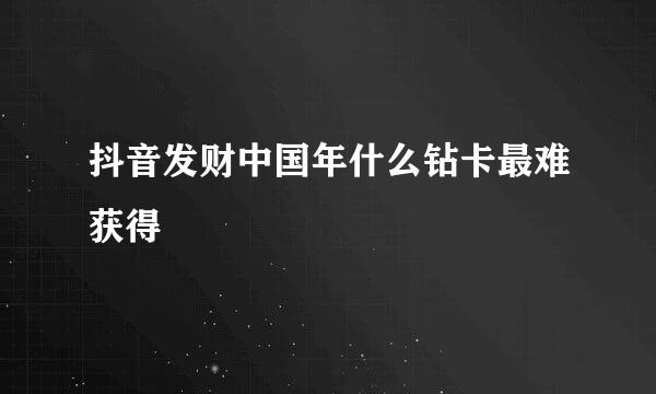 抖音发财中国年什么钻卡最难获得