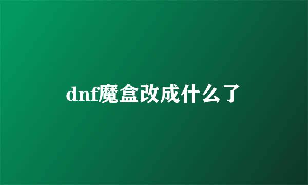 dnf魔盒改成什么了