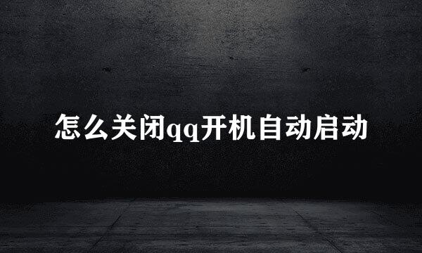 怎么关闭qq开机自动启动