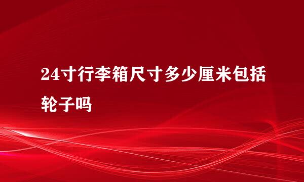 24寸行李箱尺寸多少厘米包括轮子吗