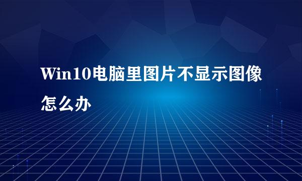 Win10电脑里图片不显示图像怎么办