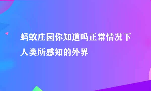 蚂蚁庄园你知道吗正常情况下人类所感知的外界