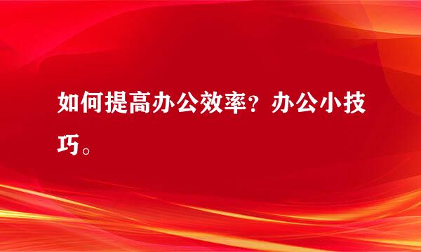 如何提高办公效率？办公小技巧。 