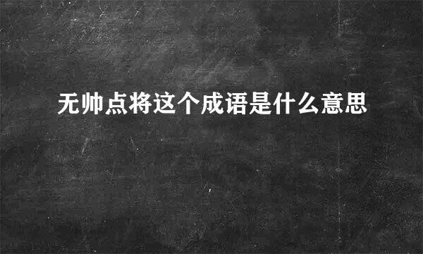 无帅点将这个成语是什么意思
