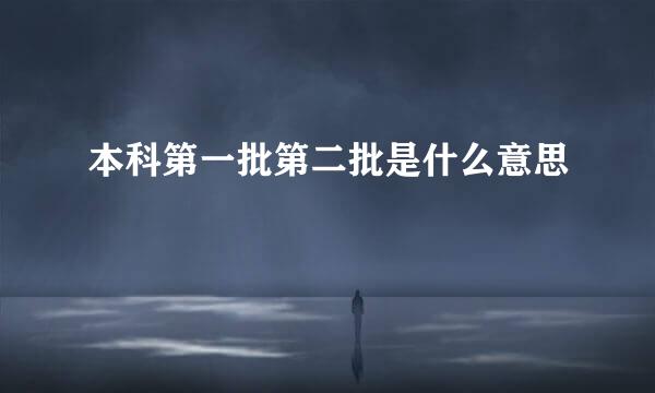 本科第一批第二批是什么意思