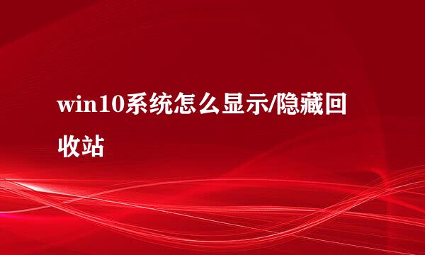 win10系统怎么显示/隐藏回收站