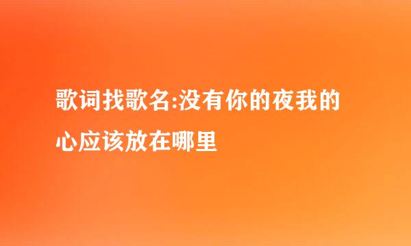 歌词找歌名:没有你的夜我的心应该放在哪里